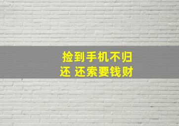 捡到手机不归还 还索要钱财